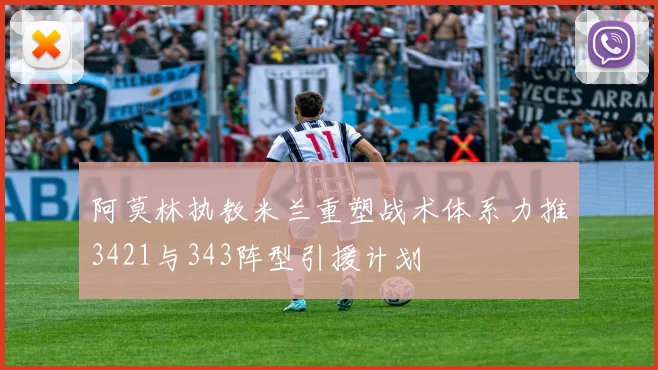 阿莫林执教米兰重塑战术体系力推3421与343阵型引援计划