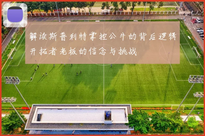 解读斯普利特掌控公牛的背后逻辑开拓者老板的信念与挑战