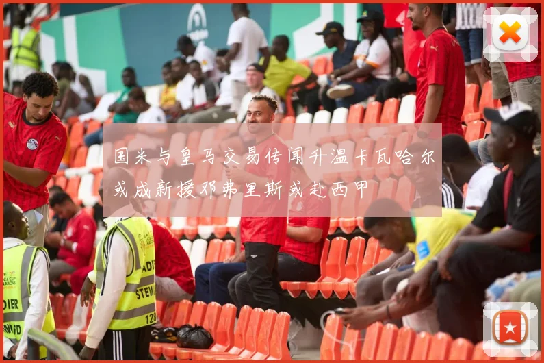 国米与皇马交易传闻升温卡瓦哈尔或成新援邓弗里斯或赴西甲