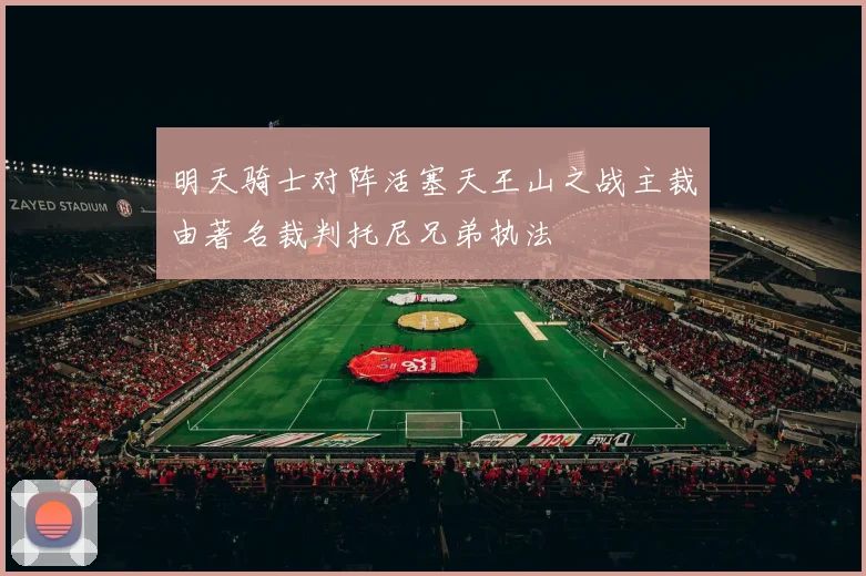 明天骑士对阵活塞天王山之战主裁由著名裁判托尼兄弟执法