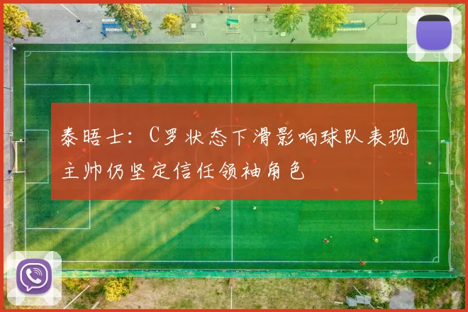 泰晤士：C罗状态下滑影响球队表现主帅仍坚定信任领袖角色