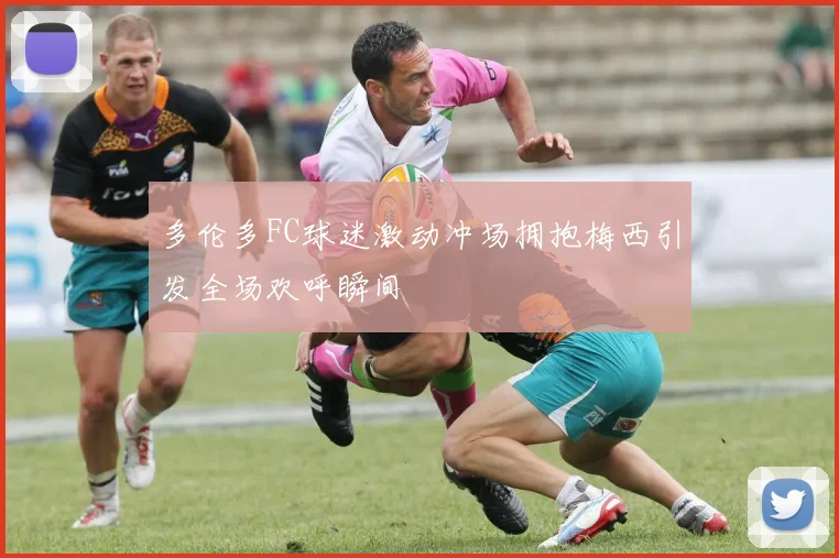 多伦多FC球迷激动冲场拥抱梅西引发全场欢呼瞬间