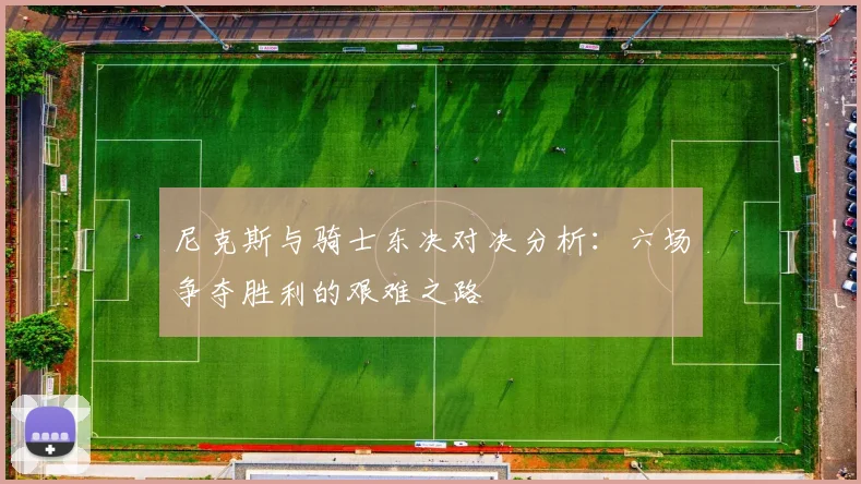尼克斯与骑士东决对决分析：六场争夺胜利的艰难之路