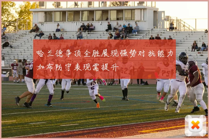 哈兰德争顶全胜展现强势对抗能力加布防守表现需提升