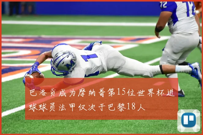 巴洛贡成为摩纳哥第15位世界杯进球球员法甲仅次于巴黎18人