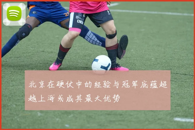 北京在硬仗中的经验与冠军底蕴超越上海或成其最大优势