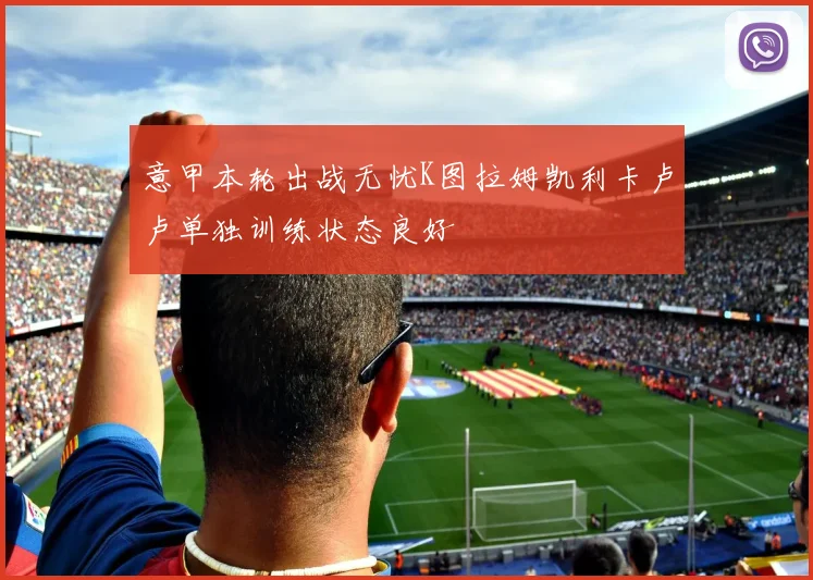 意甲本轮出战无忧K图拉姆凯利卡卢卢单独训练状态良好